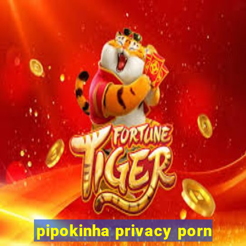 pipokinha privacy porn